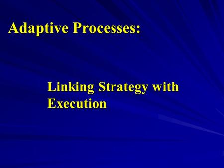 Adaptive Processes: Linking Strategy with Execution.