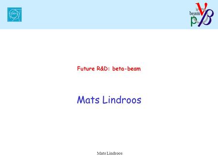 Mats Lindroos Future R&D: beta-beam Mats Lindroos.