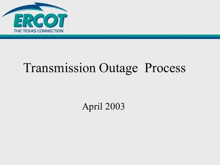 Transmission Outage Process April 2003. Purpose In compliance with the Protocols and the Electric Reliability Council of Texas (ERCOT) Operating Guides,