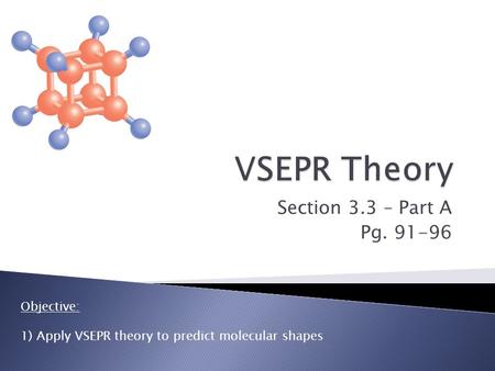Section 3.3 – Part A Pg. 91-96 Objective: 1) Apply VSEPR theory to predict molecular shapes.