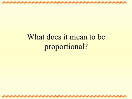 What does it mean to be proportional? When two ratios are equal, they are PROPORTIONAL Example: 2 = 6 5 15 5 x 6 = 30 2 x 15 = 30 Look! There cross Products.