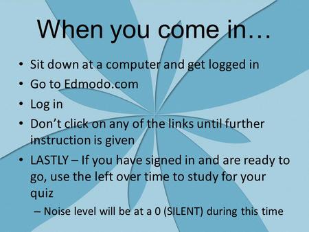 When you come in… Sit down at a computer and get logged in Go to Edmodo.com Log in Don’t click on any of the links until further instruction is given LASTLY.