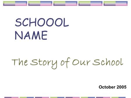 SCHOOOL NAME The Story of Our School October 2005.