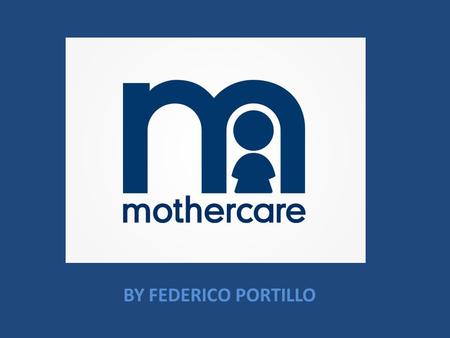 MOTHERCARE BY FEDERICO PORTILLO. HISTORY OF MOTHERCARE Since MOTHERCARE was first established in the UK in 1961, it has become the world's leading parenting.