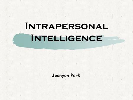 Intrapersonal Intelligence Joonyon Park. Intrapersonal Intelligence??? It is simply knowing yourself. This intelligence has to do with introspective and.