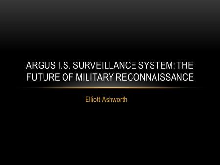 Elliott Ashworth ARGUS I.S. SURVEILLANCE SYSTEM: THE FUTURE OF MILITARY RECONNAISSANCE.