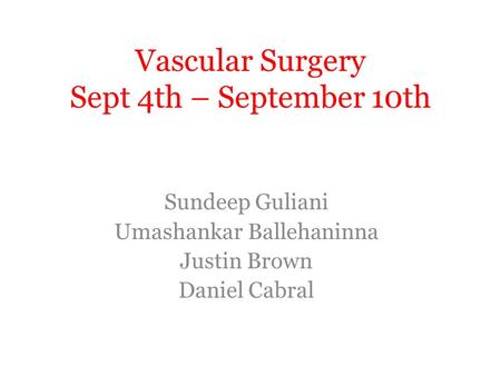 Vascular Surgery Sept 4th – September 10th Sundeep Guliani Umashankar Ballehaninna Justin Brown Daniel Cabral.