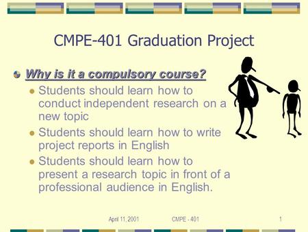 April 11, 2001 CMPE - 4011 CMPE-401 Graduation Project Why is it a compulsory course? Students should learn how to conduct independent research on a new.