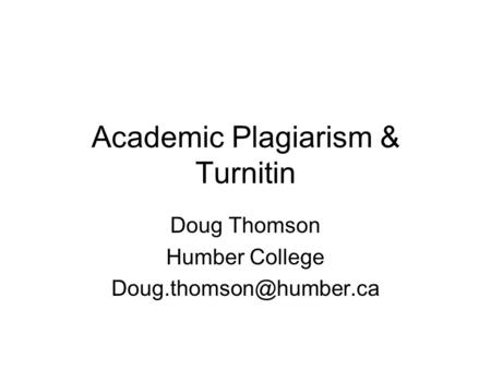 Academic Plagiarism & Turnitin Doug Thomson Humber College