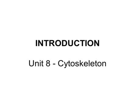 INTRODUCTION Unit 8 - Cytoskeleton.