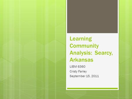 Learning Community Analysis: Searcy, Arkansas LIBM 6360 Cristy Farley September 15, 2011.