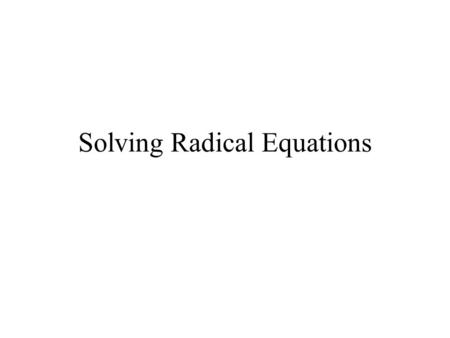 Solving Radical Equations. Essential Question: What is a radical equation and how do I solve it?