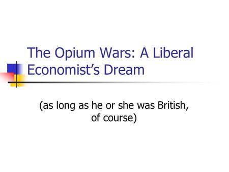 The Opium Wars: A Liberal Economist’s Dream (as long as he or she was British, of course)