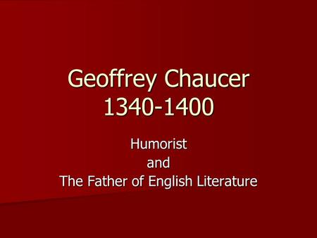 Geoffrey Chaucer 1340-1400 Humoristand The Father of English Literature.