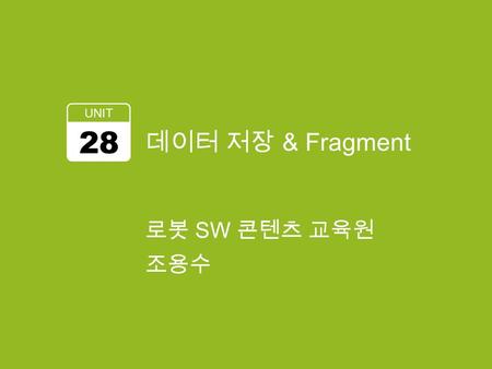 데이터 저장 & Fragment UNIT 28 로봇 SW 콘텐츠 교육원 조용수. 데이터 저장 & Fragment SharedPreference 로 데이터 저장 Fragment 의 이해 2.