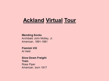 Ackland Virtual Tour Mending Socks Archibald John Motley, Jr. American, 1891-1981 Flemish VIII Al Held Slow Down Freight Train Rose Piper American, born.