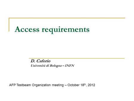 Access requirements D. Caforio Università di Bologna – INFN AFP Testbeam Organization meeting – October 18 th, 2012.