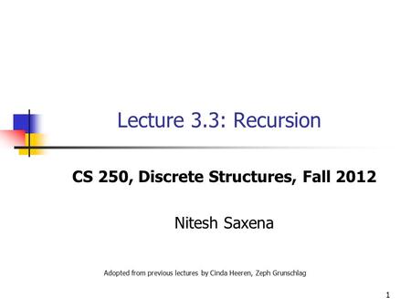 1 Lecture 3.3: Recursion CS 250, Discrete Structures, Fall 2012 Nitesh Saxena Adopted from previous lectures by Cinda Heeren, Zeph Grunschlag.