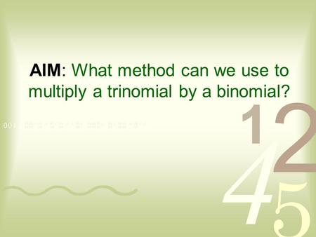 AIM: What method can we use to multiply a trinomial by a binomial?