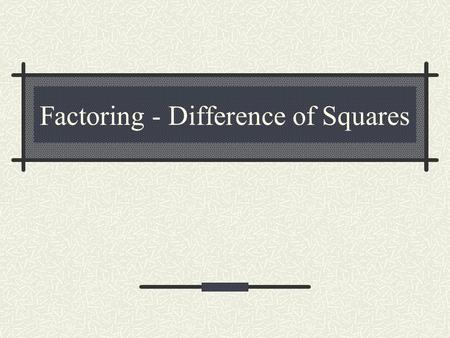 Factoring - Difference of Squares What is a Perfect Square.