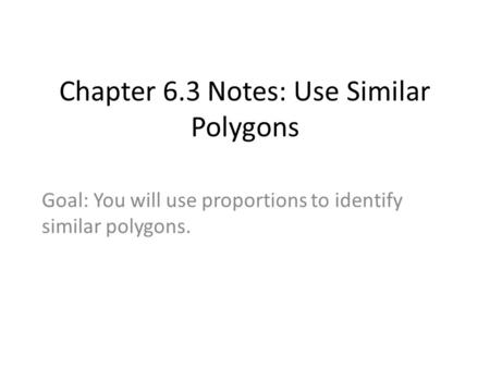 Chapter 6.3 Notes: Use Similar Polygons