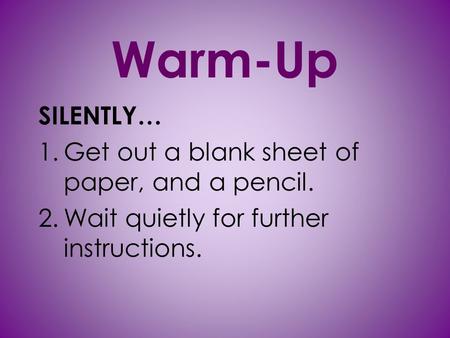 Warm-Up SILENTLY… 1.Get out a blank sheet of paper, and a pencil. 2.Wait quietly for further instructions.