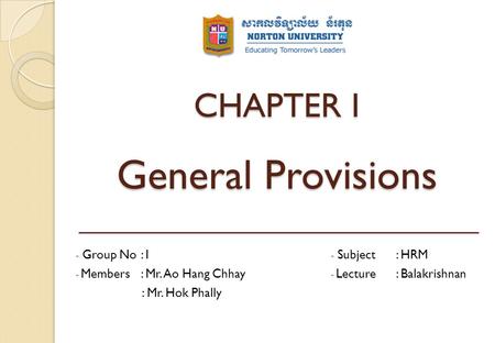 CHAPTER I General Provisions - Subject: HRM - Lecture: Balakrishnan - Group No: I - Members: Mr. Ao Hang Chhay : Mr. Hok Phally.