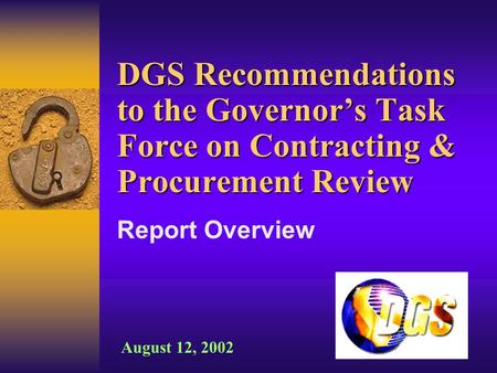 DGS Recommendations to the Governor’s Task Force on Contracting & Procurement Review Report Overview August 12, 2002.