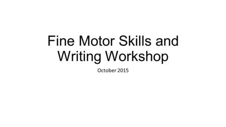 Fine Motor Skills and Writing Workshop October 2015.
