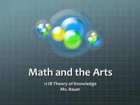 Math and the Arts 11 IB Theory of Knowledge Ms. Bauer.