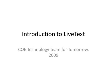 Introduction to LiveText COE Technology Team for Tomorrow, 2009.