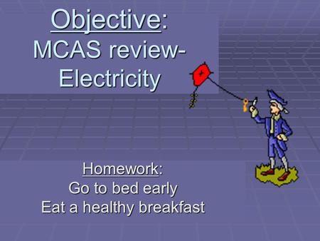 Objective: MCAS review- Electricity Homework: Go to bed early Eat a healthy breakfast.