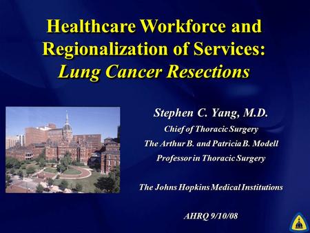 Healthcare Workforce and Regionalization of Services: Lung Cancer Resections Stephen C. Yang, M.D. Chief of Thoracic Surgery The Arthur B. and Patricia.