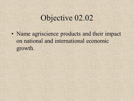 Objective 02.02 Name agriscience products and their impact on national and international economic growth.