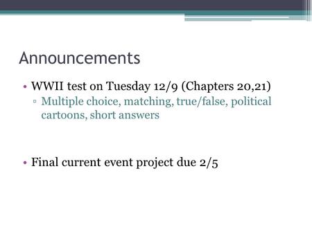 Announcements WWII test on Tuesday 12/9 (Chapters 20,21) ▫Multiple choice, matching, true/false, political cartoons, short answers Final current event.