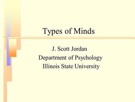 Types of Minds J. Scott Jordan Department of Psychology Illinois State University.