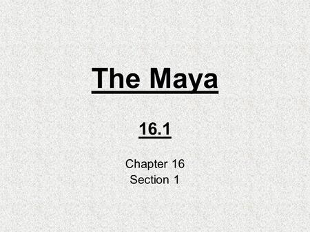 The Maya 16.1 Chapter 16 Section 1. Geography Reaches from central Mexico to northern Central America. 1000 BC- settled in Guatemala. Tropical Forest.