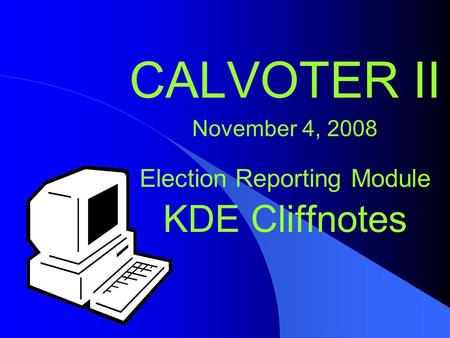 CALVOTER II November 4, 2008 Election Reporting Module KDE Cliffnotes.