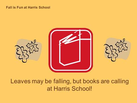 Fall is Fun at Harris School Leaves may be falling, but books are calling at Harris School!