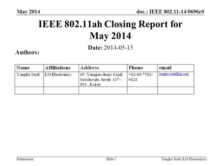 Doc.: IEEE 802.11-14/0696r0 Submission May 2014 Slide 1 IEEE 802.11ah Closing Report for May 2014 Date: 2014-05-15 Authors: Yongho Seok (LG Electronics)