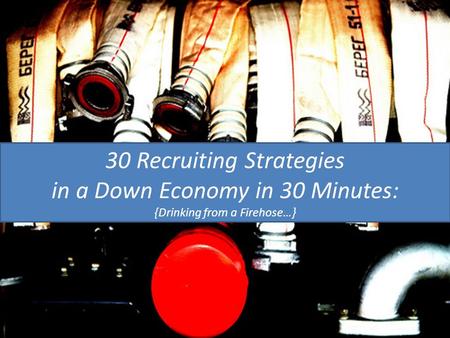 30 Recruiting Strategies in a Down Economy in 30 Minutes: {Drinking from a Firehose…}