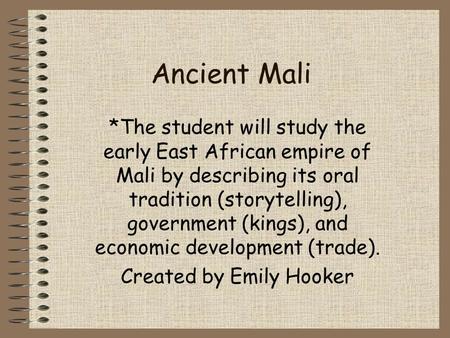 Ancient Mali *The student will study the early East African empire of Mali by describing its oral tradition (storytelling), government (kings), and economic.