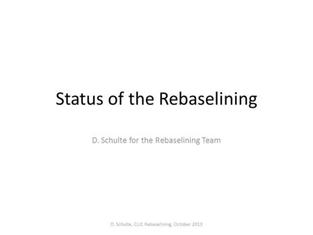 Status of the Rebaselining D. Schulte for the Rebaselining Team D. Schulte, CLIC Rebaselining, October 2013.