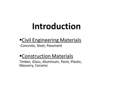 Introduction  Civil Engineering Materials -Concrete, Steel, Pavement  Construction Materials Timber, Glass, Aluminum, Paint, Plastic, Masonry, Ceramic.