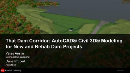 That Dam Corridor: AutoCAD® Civil 3D® Modeling for New and Rehab Dam Projects Yates Austin Schnabel Engineering Dana Probert Autodesk.