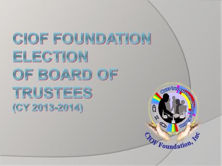 Election Procedures DATEActivity February 9, 2013 Presentation of CIOF Foundation Election Guidelines Presentation of members qualified for nomination.