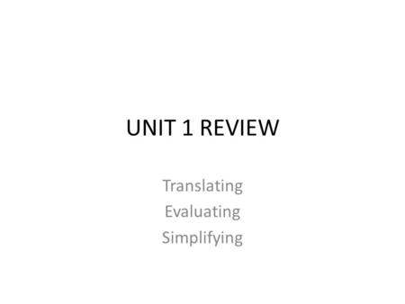UNIT 1 REVIEW Translating Evaluating Simplifying.