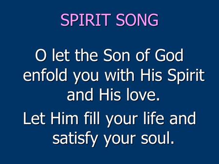 SPIRIT SONG O let the Son of God enfold you with His Spirit and His love. Let Him fill your life and satisfy your soul.