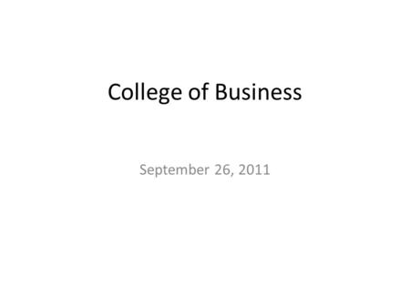 College of Business September 26, 2011. Departmental Structure At the present time, no separate departments Previous departmental structure – Management,