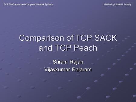 ECE 8990 Advanced Computer Network SystemsMississippi State University Comparison of TCP SACK and TCP Peach Sriram Rajan Vijaykumar Rajaram.
